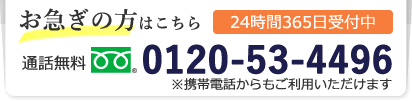 tel:0120-53-4496 お急ぎの方はこちら 24時間365日受付中 通話無料0120-53-4496