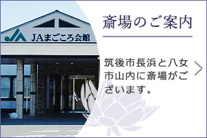 「斎場のご案内」筑後市長浜と八女市山内に斎場がございます。