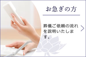 「お急ぎの方」葬儀ご依頼の流れを説明いたします。